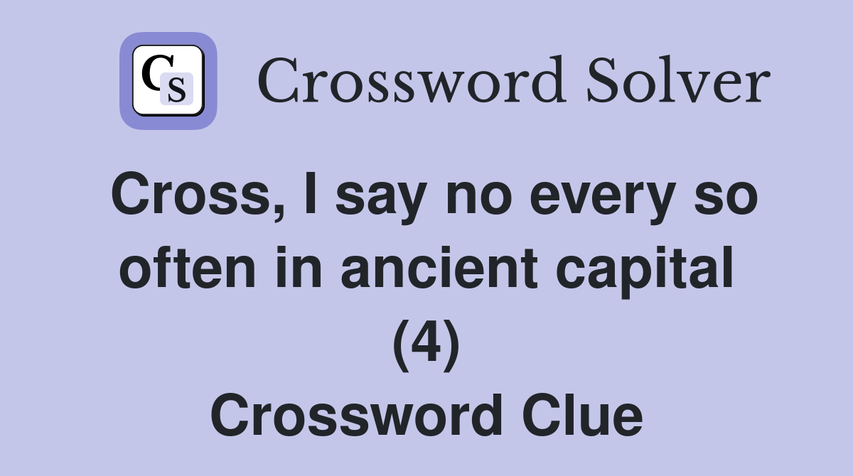Cross, I say no every so often in ancient capital (4) Crossword Clue